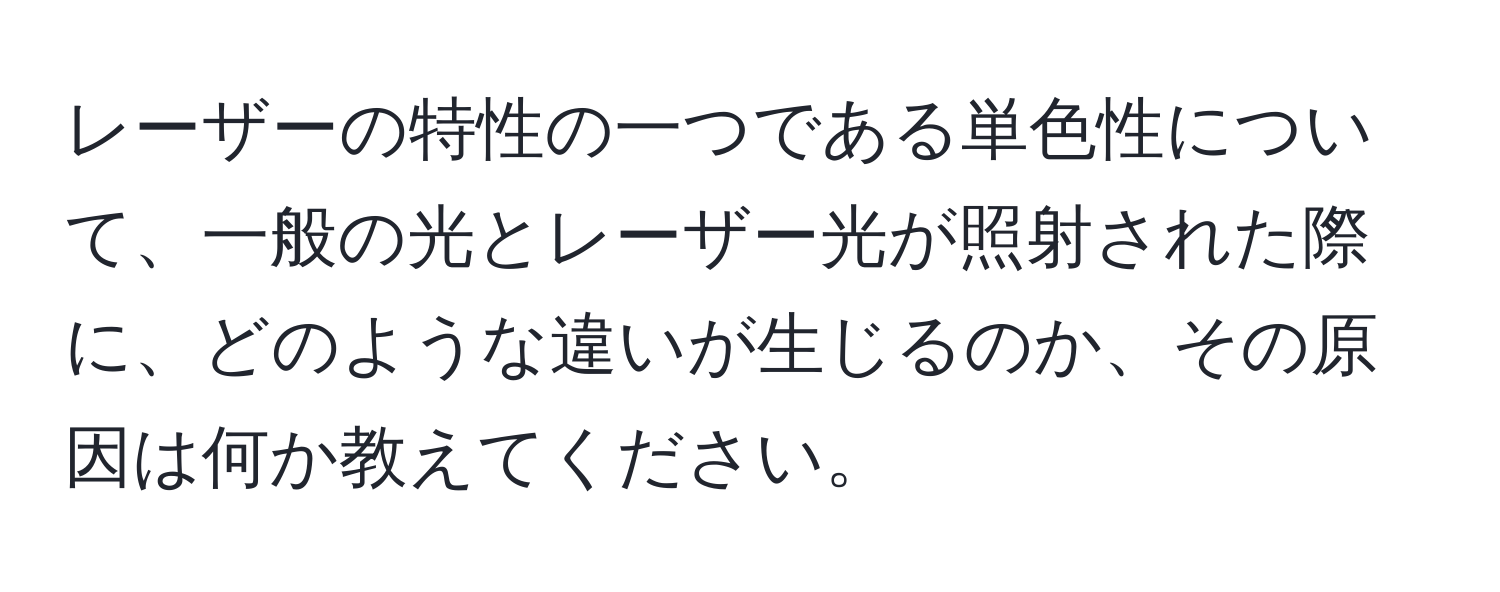 レーザーの特性の一つである単色性について、一般の光とレーザー光が照射された際に、どのような違いが生じるのか、その原因は何か教えてください。