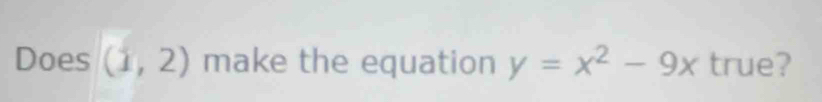 Does (1,2) make the equation y=x^2-9x true?