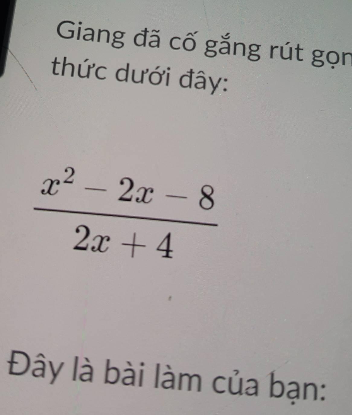 Giang đã cố gắng rút gọn 
thức dưới đây:
 (x^2-2x-8)/2x+4 
Đây là bài làm của bạn: