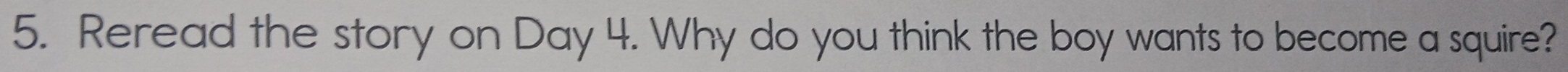 Reread the story on Day 4. Why do you think the boy wants to become a squire?