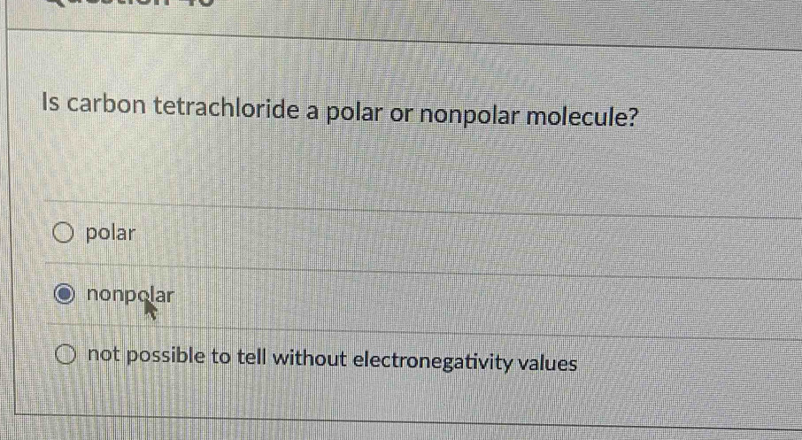 Is carbon tetrachloride a polar or nonpolar molecule?
polar
nonpolar
not possible to tell without electronegativity values