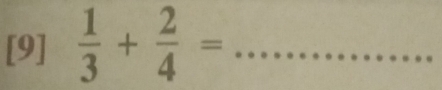 [9]  1/3 + 2/4 = _