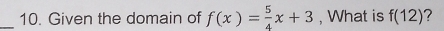 Given the domain of f(x)= 5/4 x+3 , What is f(12)