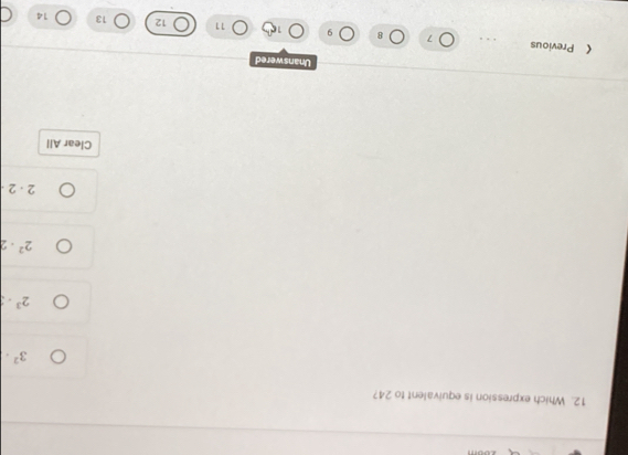 Which expression is equivalent to 24?
3^2.
2^3·
2^2· 2
2· 2
Clear All
Unanswered
《 Previous 7 8 11 12 13 14