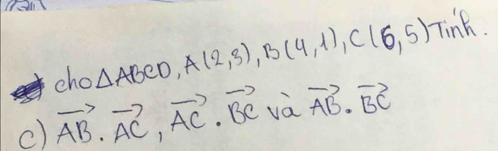 cho △ ABCD, A(2,3), B(4,1), C(6,5) Tink 
c) vector AB.vector AC, vector AC.vector BC và vector AB· vector BC