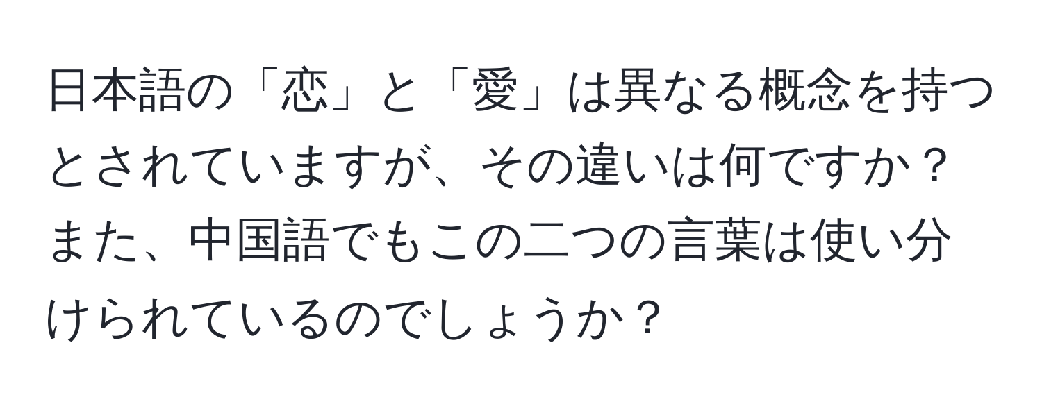 日本語の「恋」と「愛」は異なる概念を持つとされていますが、その違いは何ですか？また、中国語でもこの二つの言葉は使い分けられているのでしょうか？