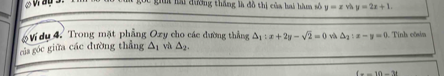 gia hải đường thắng là đồ thị của hai hàm số y=x vù y=2x+1. 
Ví dụ 4. Trong mặt phẳng Oxy cho các đường thẳng △ _1:x+2y-sqrt(2)=0 v △ _2:x-y=0. Tính côsin 
của góc giữa các đường thẳng △ _1 và △ _2.
(x-10-3t