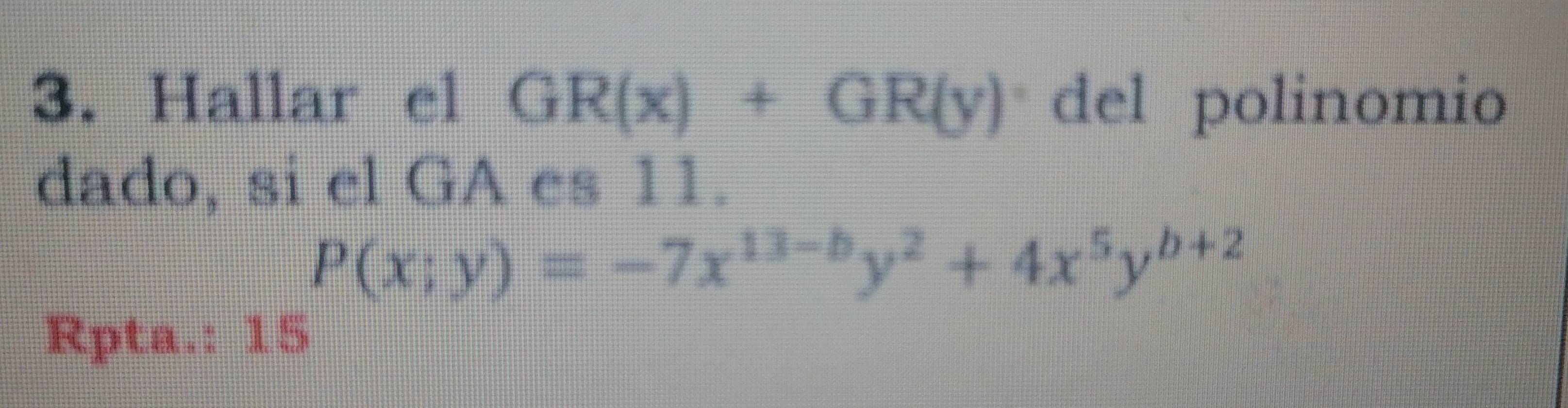 Hallar el GR(x)+GR(y) del polinomio
dado, si el GA es 11.
P(x;y)=-7x^(13-b)y^2+4x^5y^(b+2)
Rpta.: 15