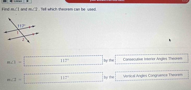 Listen
Find m∠ 1 and m∠ 2. Tell which theorem can be used.
m∠ 1=□ 117° □ by the Consecutive Interior Angles Theorem
□ 
m∠ 2=□° by the Vertical Angles Congruence Theorem