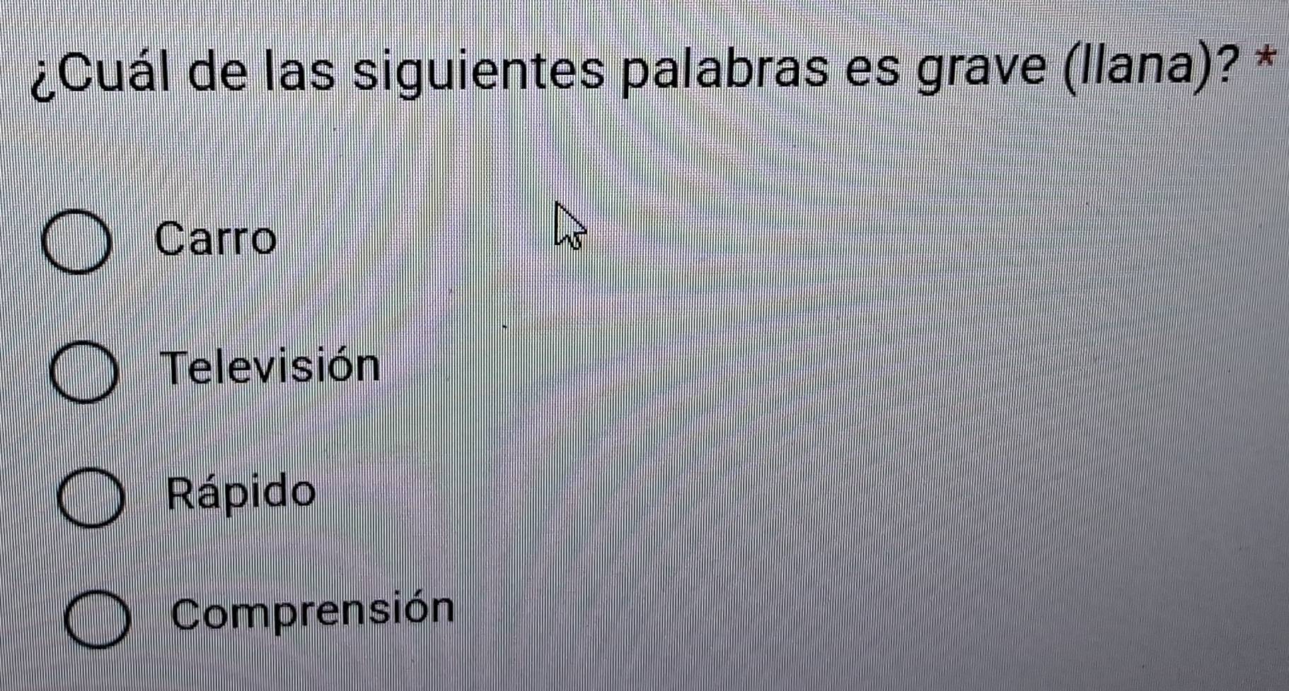 ¿Cuál de las siguientes palabras es grave (llana)? *
Carro
Televisión
Rápido
Comprensión