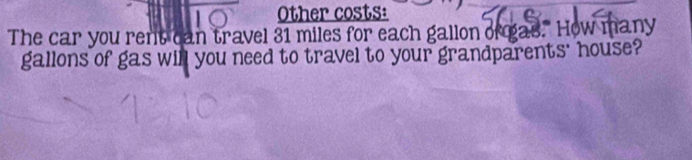 Other costs: 
The car you rent can travel 31 miles for each gallon of gas. How many
gallons of gas will you need to travel to your grandparents' house?