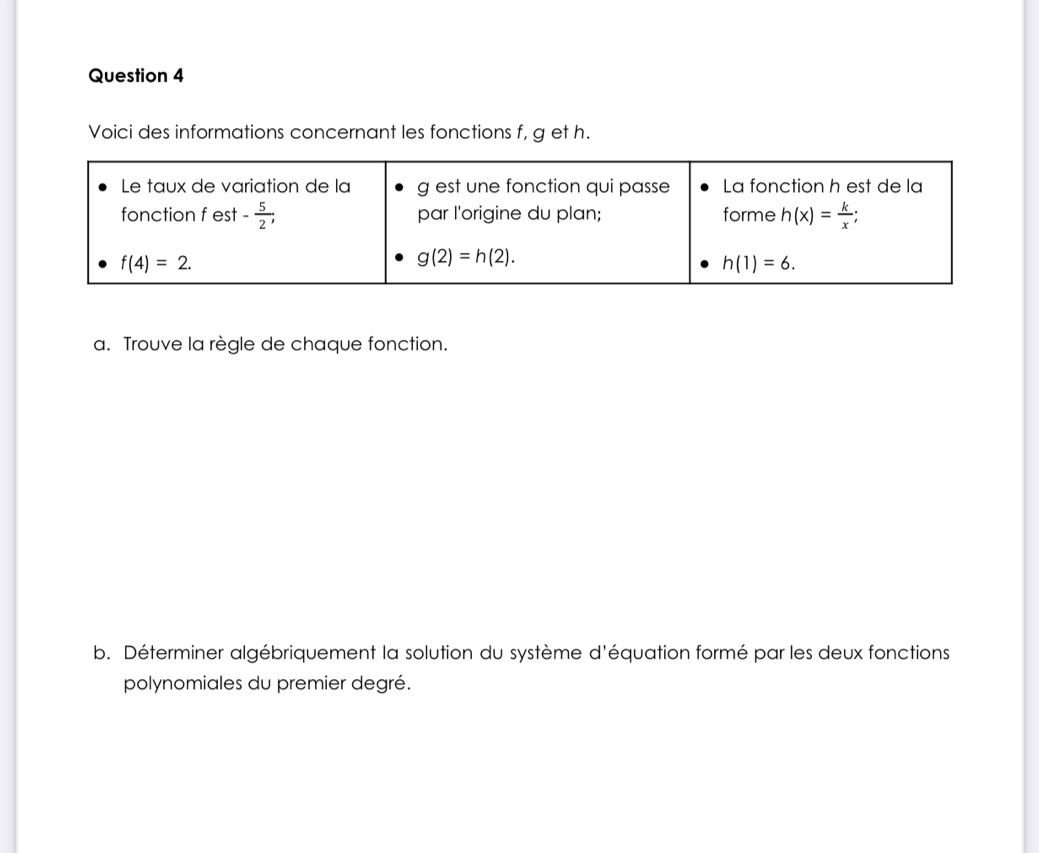 Voici des informations concernant les fonctions f, g et h.
a. Trouve la règle de chaque fonction.
b. Déterminer algébriquement la solution du système d'équation formé par les deux fonctions
polynomiales du premier degré.