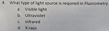 What type of light source is required in Fluorometry
a. Visible light
b. Ultraviolet
c. Infrared
d. X -rays