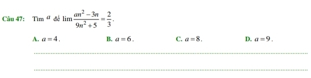 Cau47:Tim^a đề lim (an^2-3n)/9n^2+5 = 2/3 .
A. a=4. B. a=6. C. a=8. D. a=9. 
_
_