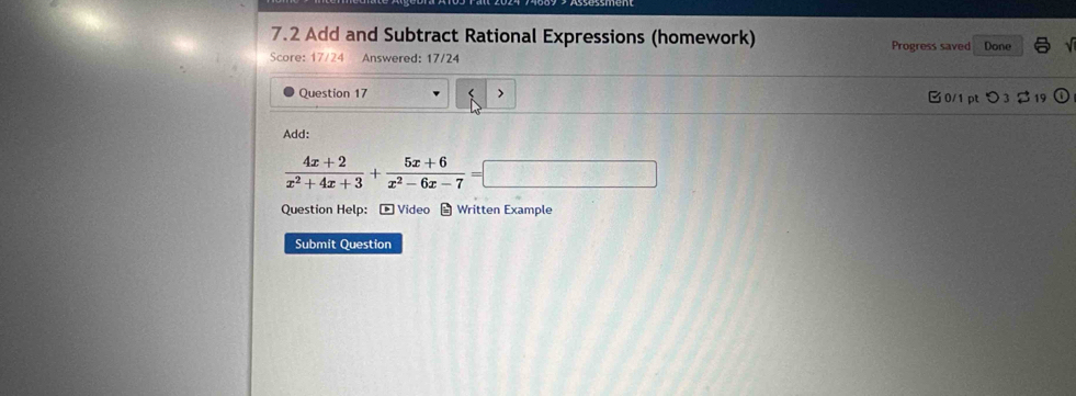 7.2 Add and Subtract Rational Expressions (homework) Progress saved Done 
Score: 17/24 Answered: 17/24 
Question 17 > □0/1 pt つ 3 19 
Add:
 (4x+2)/x^2+4x+3 + (5x+6)/x^2-6x-7 =□
Question Help： - Video - Written Example 
Submit Question