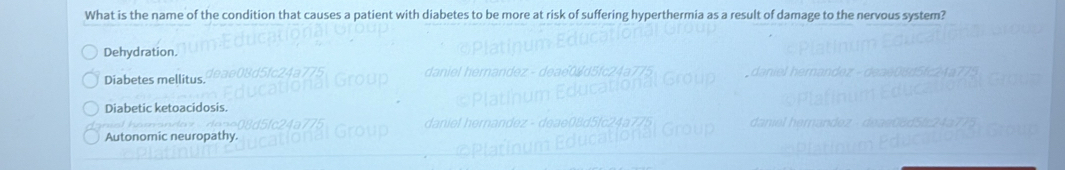 What is the name of the condition that causes a patient with diabetes to be more at risk of suffering hyperthermia as a result of damage to the nervous system?
Dehydration.
Diabetes mellitus
Diabetic ketoacidosis.
Autonomic neuropathy.