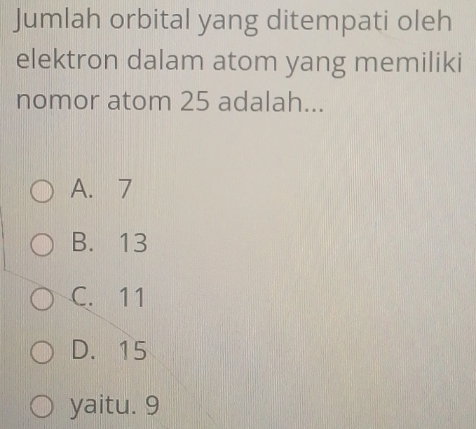 Jumlah orbital yang ditempati oleh
elektron dalam atom yang memiliki
nomor atom 25 adalah...
A. 7
B. 13
C. 11
D. 15
yaitu. 9