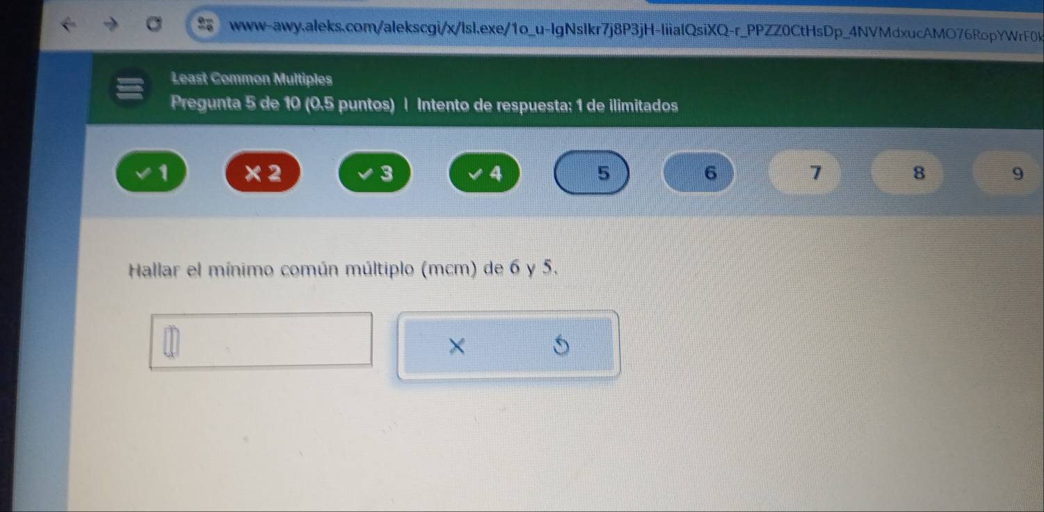 Least Common Multiples 
Pregunta 5 de 10 (0.5 puntos) | Intento de respuesta: 1 de ilimitados
1 × 2 3 5 6 7 8 9
Hallar el mínimo común múltiplo (mcm) de 6 y 5. 
×