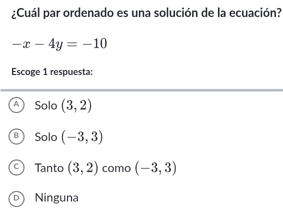 ¿Cuál par ordenado es una solución de la ecuación?
-x-4y=-10
Escoge 1 respuesta:
A Solo (3,2)
B Solo (-3,3)
C Tanto (3,2) como (-3,3)
D Ninguna