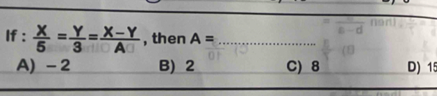 If :  X/5 = Y/3 = (X-Y)/A  , then A= _
A) - 2 B) 2 C) 8 D) 15