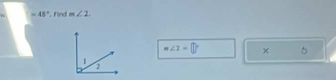 | =48° Find m∠ 2.
m∠ 2=□°
×