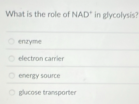 What is the role of NAD^+ in glycolysis?
enzyme
electron carrier
energy source
glucose transporter