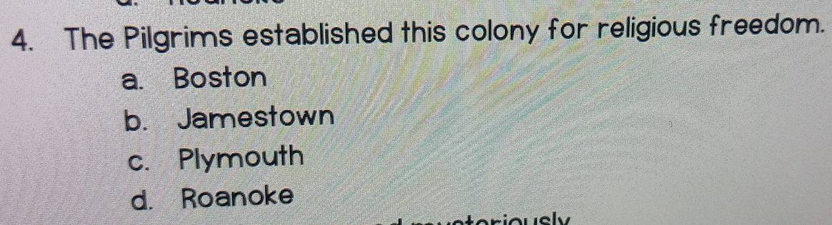 The Pilgrims established this colony for religious freedom.
a. Boston
b. Jamestown
c. Plymouth
d. Roanoke
ol