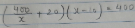 ( 400/x +20)(x-10)=400