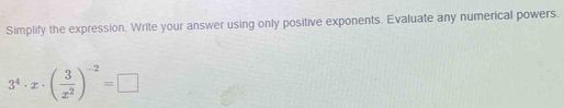 Simplify the expression. Write your answer using only positive exponents. Evaluate any numerical powers.
3^4· x· ( 3/x^2 )^-2=□