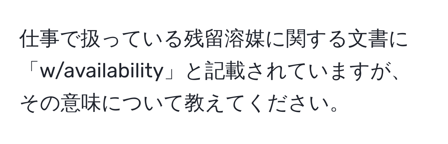 仕事で扱っている残留溶媒に関する文書に「w/availability」と記載されていますが、その意味について教えてください。