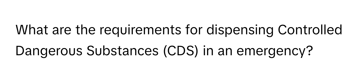 What are the requirements for dispensing Controlled Dangerous Substances (CDS) in an emergency?