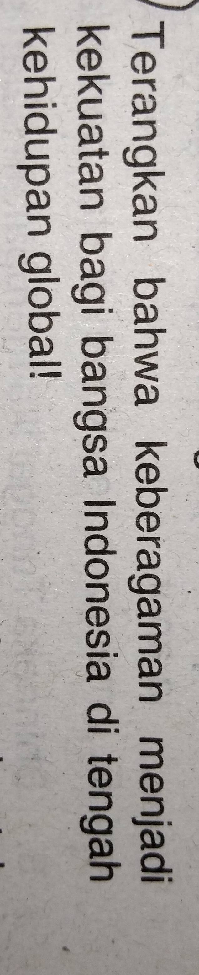 Terangkan bahwa keberagaman menjadi 
kekuatan bagi bangsa Indonesia di tengah 
kehidupan global!