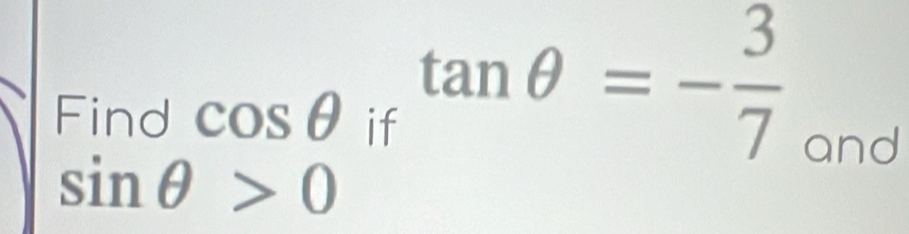 Find
cos θ iftan θ =- 3/7 
and
sin θ >0