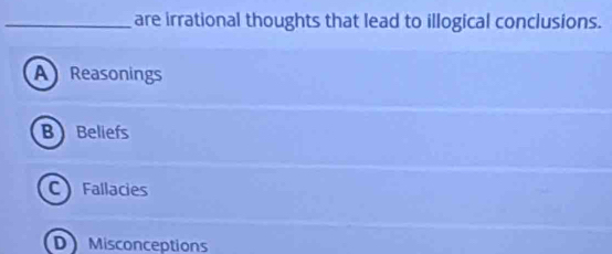 are irrational thoughts that lead to illogical conclusions.
A Reasonings
B Beliefs
C Fallacies
D Misconceptions