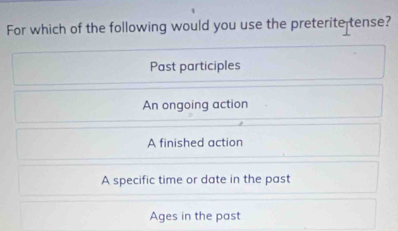 For which of the following would you use the preterite tense?
Past participles
An ongoing action
A finished action
A specific time or date in the past
Ages in the past