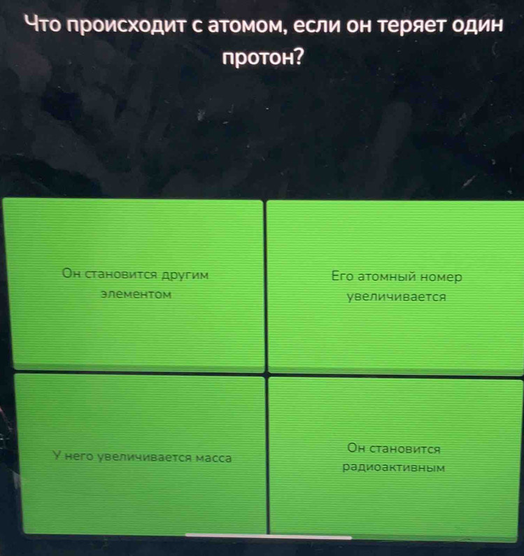 что πроисходит с атомом, если он теряет один
протон?
Он становится другим Erо атомный номер
элементом увеличивается
Oh ctановится
Y него увеличивается масса
радиоактивным