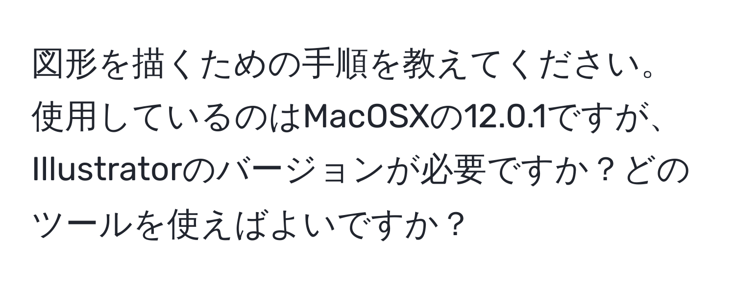 図形を描くための手順を教えてください。使用しているのはMacOSXの12.0.1ですが、Illustratorのバージョンが必要ですか？どのツールを使えばよいですか？