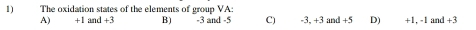 The oxidation states of the elements of group VA:
A) +1 and +3 B) -3 and -5 C) -3, +3 and +5 D) +1, -1 and +3