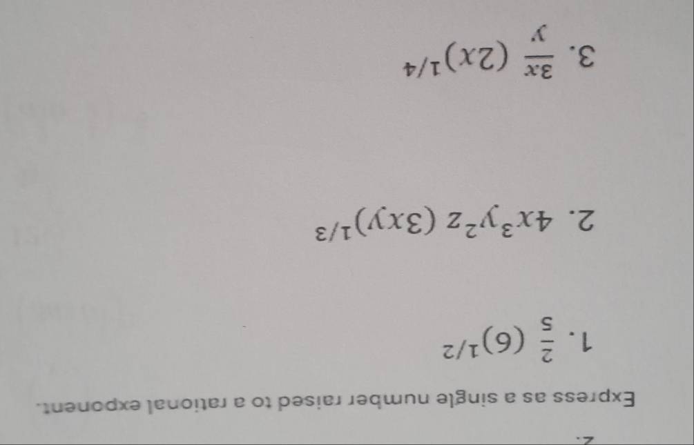 Express as a single number raised to a rational exponent.
1.  2/5 (6)^1/2
2. 4x^3y^2z(3xy)^1/3
3.  3x/y (2x)^1/4