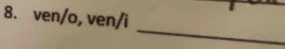 ven/o, ven/i
_