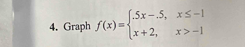 Graph f(x)=beginarrayl .5x-.5,x≤ -1 x+2,x>-1endarray.