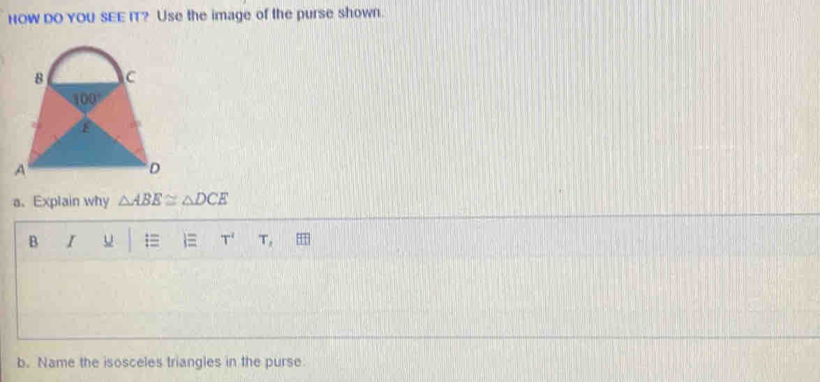 how do you sEE IT? Use the image of the purse shown.
a、 Explain why △ ABE≌ △ DCE
B I = T^2 T, HT
b. Name the isosceles triangles in the purse.