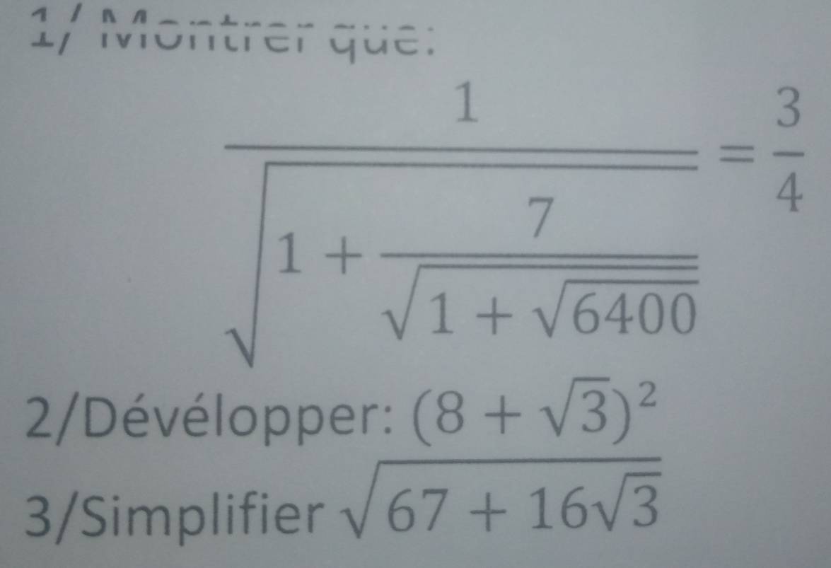 イ / ª л 
1, Montrer que :
frac 1sqrt(1+frac 7)sqrt(1+sqrt 6400)= 3/4 
2/Dévélopper: (8+sqrt(3))^2
3/Simplifier
sqrt(67+16sqrt 3)