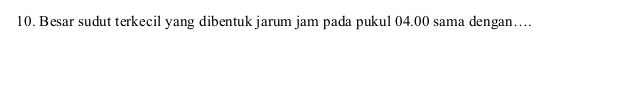 Besar sudut terkecil yang dibentuk jarum jam pada pukul 04.00 sama dengan…