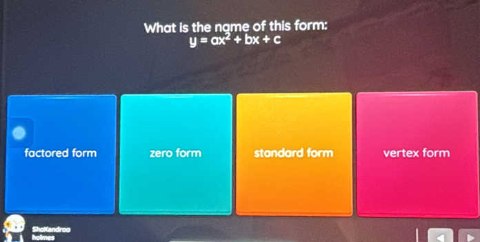 What is the name of this form:
y=ax^2+bx+c
factored form zero form standard form vertex form
ShaKendraa
holmes