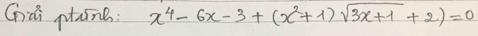 Gǔi ptune: x^4-6x-3+(x^2+1)sqrt(3x+1)+2)=0