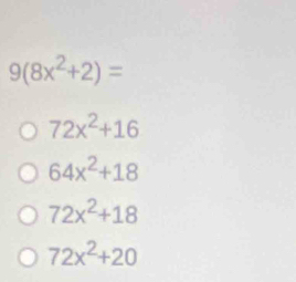 9(8x^2+2)=
72x^2+16
64x^2+18
72x^2+18
72x^2+20