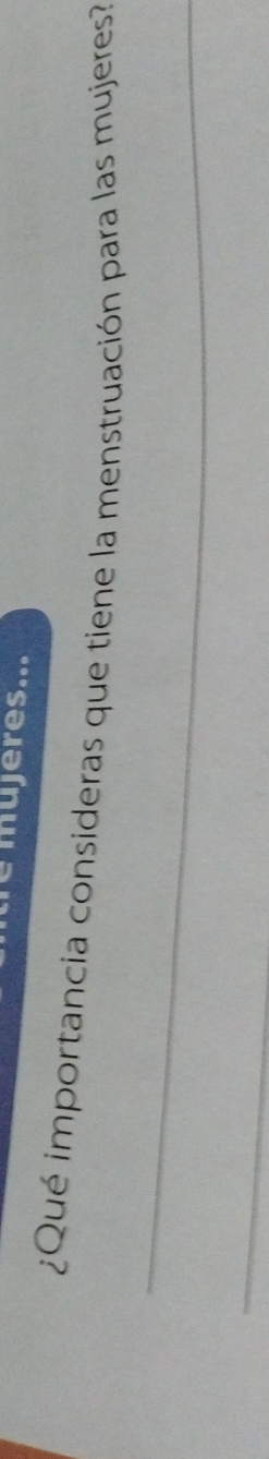mujeres... 
¿Qué importancia consideras que tiene la menstruación para las mujeres? 
_ 
_
