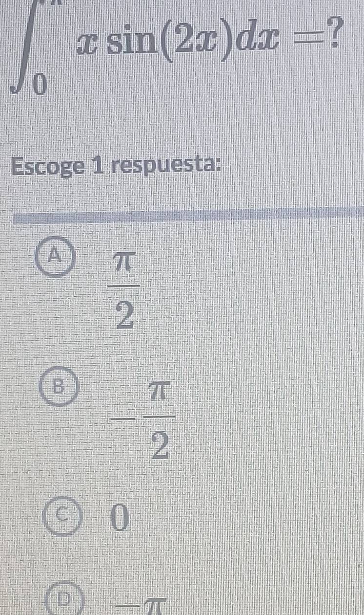 ∈t _0xsin (2x)dx= ?
Escoge 1 respuesta:
A  π /2 
B - π /2 
0
I