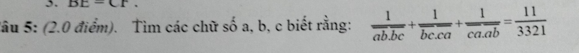 ). BE=CF. 
Sâu 5: (2.0 điểm). Tìm các chữ số a, b, c biết rằng: frac 1overline ab.overline bc+frac 1overline bc.overline ca+frac 1overline ca.overline ab= 11/3321 